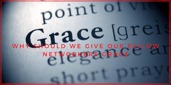 Why Should We Give Our Fellow Networkers Grace